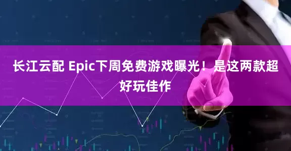 长江云配 Epic下周免费游戏曝光！是这两款超好玩佳作