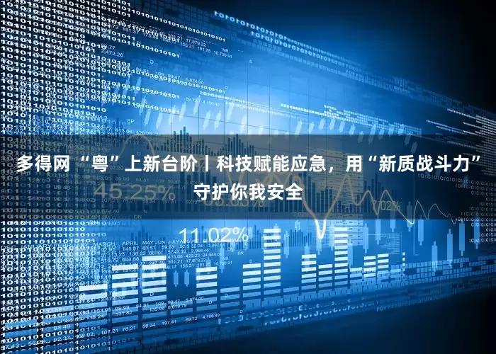 多得网 “粤”上新台阶丨科技赋能应急，用“新质战斗力”守护你我安全