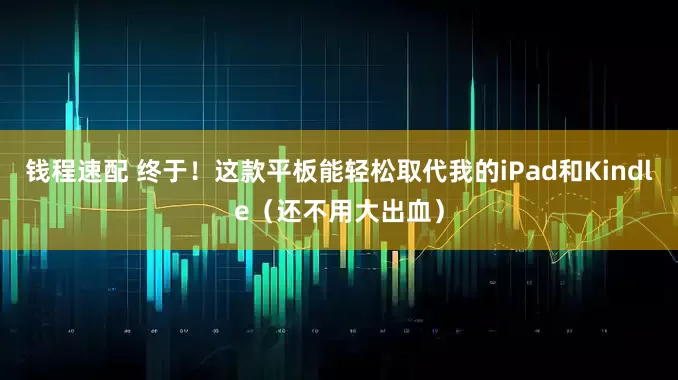 钱程速配 终于！这款平板能轻松取代我的iPad和Kindle（还不用大出血）