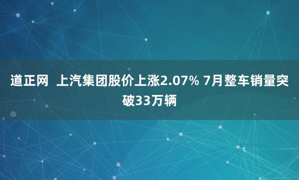 道正网  上汽集团股价上涨2.07% 7月整车销量突破33万辆