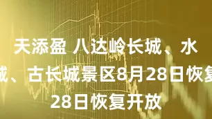天添盈 八达岭长城、水关长城、古长城景区8月28日恢复开放