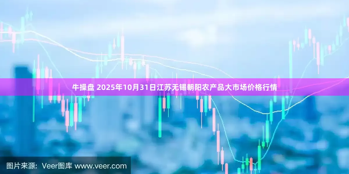 牛操盘 2025年10月31日江苏无锡朝阳农产品大市场价格行情