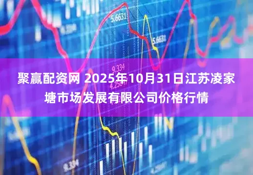 聚赢配资网 2025年10月31日江苏凌家塘市场发展有限公司价格行情