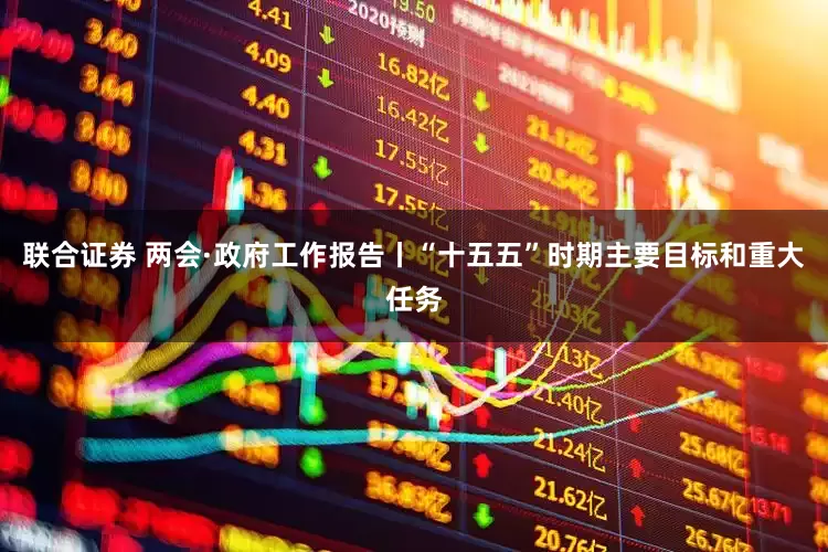联合证券 两会·政府工作报告丨“十五五”时期主要目标和重大任务